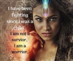 I have been fighting since I was a child. I am not a survivor. I am a warrior.